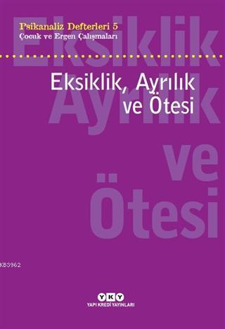 Eksiklik, Ayrılık ve Ötesi - Psikanaliz Defterleri 5; Çocuk ve Ergen Çalışmaları