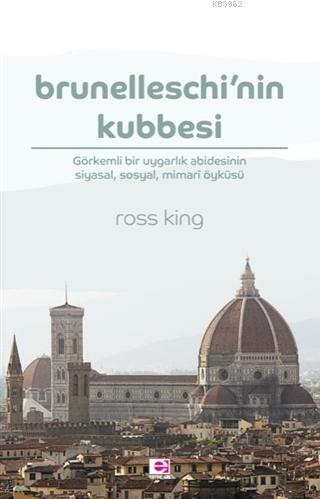 Brunelleschi'nin Kubbesi; Görkemli Bir Uygarlık Abidesinin Siyasal, Sosyal, Mimari Öyküsü