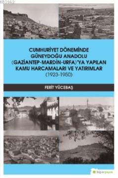 Cumhuriyet Döneminde Güneydoğu Anadolu; (Gaziantep-Mardin-Urfa)'ya Yapılan Kamu Harcamaları ve Yatırımlar (1923-1950)