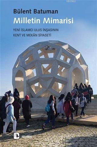 Milletin Mimarisi; Yeni İslamcı Ulus İnşasının Kent ve Mekân Siyaseti