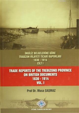 İngiliz Belgelerine Göre Trabzon Vilayeti Ticari Raporları 1830-1914 (3 Cilt Takım) / Trade Reports Of The Trebizond Province On British Documents 1830 - 1914 (