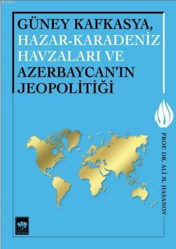 Güney Kafkasya, Hazar - Karadeniz Havzaları ve Azerbaycan'ın Jeopolitiği