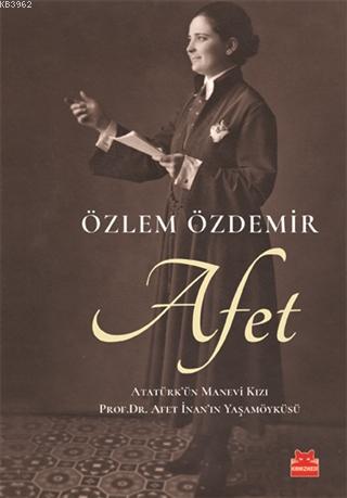 Afet; Atatürk'ün Manevi Kızı Prof. Dr. Afet İnan'ın Yaşam Öyküsü