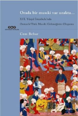 Orada Bir Musıki Var Uzakta... / XVI. Yüzyıl İstanbulu'nda; Osmanlı/Türk Musıki Geleneğinin Oluşumu