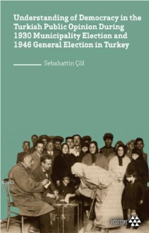 Understanding of Democracy in The Turkish Public Opinion During 1930; Municipality Election and 1946 General Election in Turkey