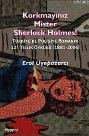 Korkmayınız Mister Sherlock Holmes!; Türkiye'de Polisiye Romanın 125 Yıllık Öyküsü (1881-2006)