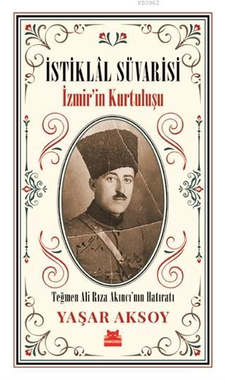 İstiklal Süvarisi - İzmir'in Kurtuluşu; Teğmen Ali Rıza Akıncı'nın Hatıratı