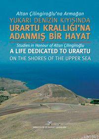Altan Çilingiroğlu'na Armağan| Yukarı Denizin Kıyısında Urartu Krallığı'na Adanmış Bir Hayat