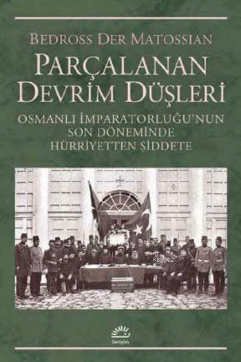 Parçalanan Devrim Düşleri; Osmanlı İmparatorluğunun Son Döneminde Hürriyetten Şiddete