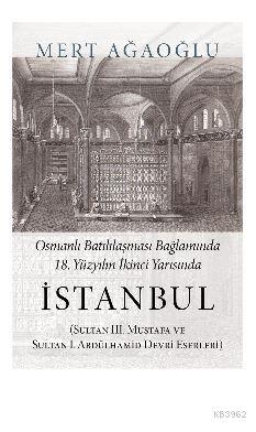 Osmanlı Batılılaşması Bağlamında 18.Yüzyılın İkinci Yarısında İstanbul; (Sultan III. Mustafa ve Sultan I. Abdülhamid Devri Eserleri)
