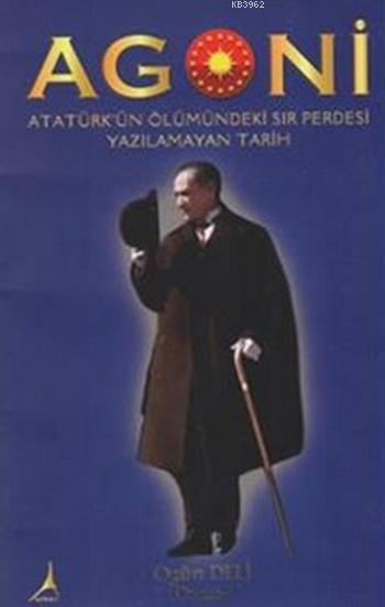 Agoni Atatürk'ün Ölümündeki Sır Perdesi Yazlmayan Tarih