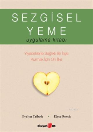 Sezgisel Yeme Uygulama Kitabı; Yiyeceklerle Sağlıklı Bir İlişki Kurmak İçin On İlke