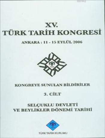 XV. Türk Tarih Kongresi 3. Cilt; Selçuklu Devleti ve Beylikler Dönemi Tarihi