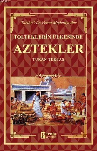 Aztekler - Tolteklerin Ülkesinde Tarihe Yön Veren Medeniyetler