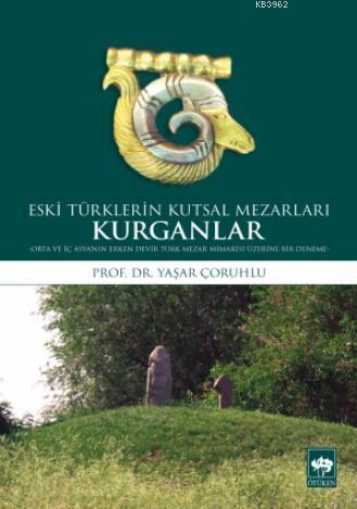 Eski Türklerin Kutsal Mezarları Kurganlar; Orta ve İç Asya'nın Erken Devir Türk Mezar Mimarisi Üzerine Bir Deneme