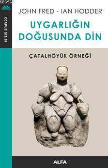 Uygarlığın Doğusunda Din; Çatalhöyük Örneği