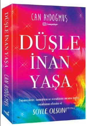 Düşle, İnan, Yaşa; Düşüncelerin, Duyguların ve Sözcüklerin Gücünü Keşfet, Yaşamının Efendisi Ol. Söyle Olsun.