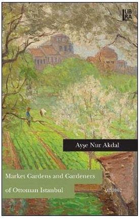 Market Gardens and Gardeners of Ottoman Istanbul