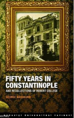 Fifty Years in Constantinople; And Recollections of Robert College
