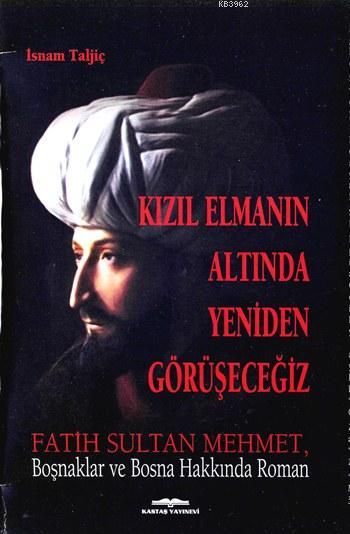 Kızıl Elmanın Altında Yeniden Görüşeceğiz; Fatih Sultan Mehmet, Boşnaklar ve Bosna Hakkında Roman