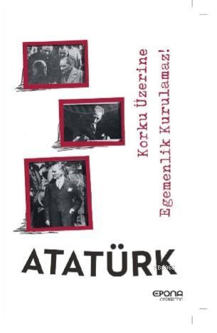 Atatürk; Korku Üzerine Egemenlik Kurulmaz