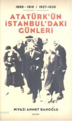 Atatürk'ün İstanbul'daki Günleri 1899-1919 / 1927-1938