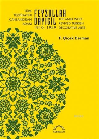Türk Tezyinatını Canlandıran Adam Feyzullah Dayıgil 1910 – 1949; The Man Who Revived Turkish Decorative Arts