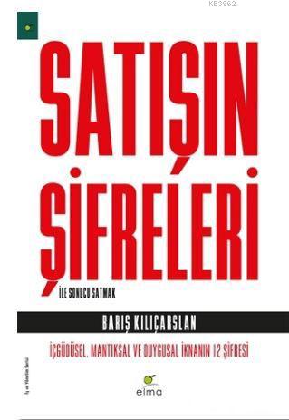 Satışın Şifreleri ile Sonucu Satmak; İçgüdüsel, Mantıksal ve Duygusal İknanın 12 Şifresi