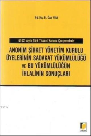 Anonim Şirket Yönetim Kurulu Üyelerinin Sadakat Yükümlülüğü ve Bu Yükümlülüğün İhlalinin Sonuçları; 6102 Sayılı Türk Ticaret Kanunu Çerçevesinde