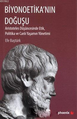Biyonoetika'nın Doğuşu; Aristoteles Düşüncesinde Etik, Politika ve Canlı Yaşamın Yönetimi