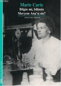 Marie Curie; Bilgin mi, Bilimin Meryem Anası mı?