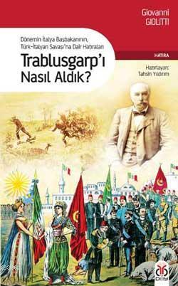 Trablusgarp'ı Nasıl Aldık?; Dönemin İtalya Başbakanının Türk-İtalyan Savaşına Dair Hatıraları