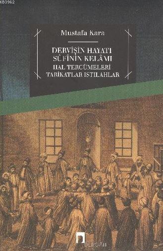 Dervişin Hayatı Sufinin Kelamı; Hal Tercümeleri-tarikatlar-ıstılahlar