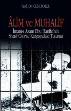 Alim ve Muhalif; İmam-ı Azam Ebu Hanifenin Siyasi Otorite Karşısında Tutumu
