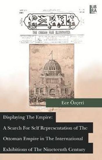 Displaying the Empire: A Search for Self Representation of the Ottoman Empire; in the International Exhibitions of the Nineteenth Century