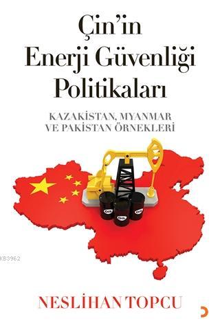 Çin'in Enerji Güvenliği Politikaları Kazakistan, Myanmar ve Pakistan Örnekleri