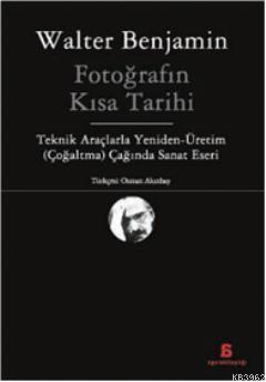 Fotoğrafın Kısa Tarihi; Teknik Araçlarla Yeniden - Üretim (Çoğaltma) Çağında Sanat Eseri