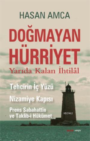 Doğmayan Hürriyet - Yarıda Kalan İhtilal; Tehcirin İç Yüzü Nizamiye Kapısı Prens Sabahattin ve Taklib-i Hükümet