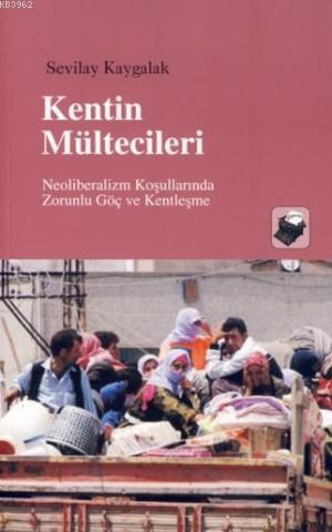 Kentin Mültecileri; Neoliberalizm Koşullarında Zorunlu Göç ve Kentleşme