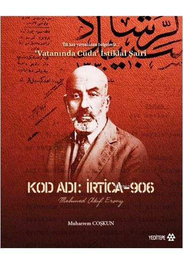 Kod Adı: İrtica-906 Mehmed Akif Ersoy; İlk Kez Yayınlanan Belgelerle Vatanında Cüda İstiklal Şairi