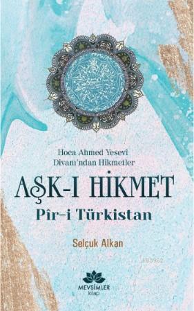 Aşk-ı Hikmet Pir-i Türkistan; Hoca Ahmet Yesevi Divanı'dan Hikmetler