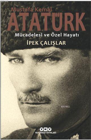 Mustafa Kemal Atatürk Mücadelesi ve Özel Hayatı