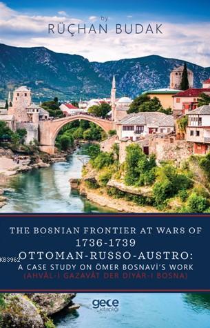 The Bosnıan Frontıer At Wars Of 1736-1739 Ottoman Russo Austro: A Case Study On Ömer Bosnavi's Work