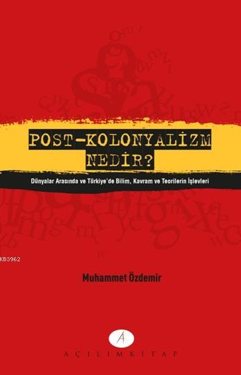 Post-Kolonyalizm Nenir?; Dünyalar Arasında ve Türkiye'de Bilim Kavram ve Teorilerin İşlevleri