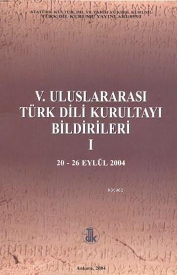 V. Uluslararası Türk Dili Kurultayı Bildirileri 1; (20 - 26 Eylül 2004)