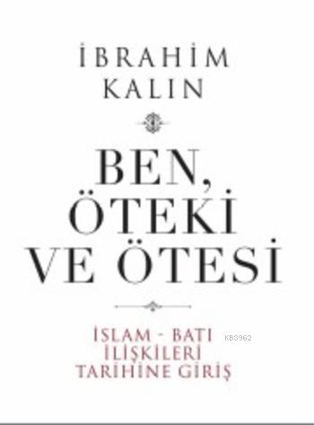 Ben Öteki ve Ötesi (Ciltli); İslam Batı İlişkileri Tarihine Giriş