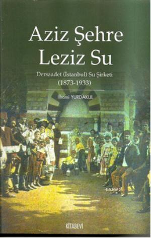 Aziz Şehre Leziz Su; Dersaadet (İstanbul) Su Şirketi 1873 1933