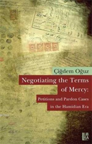 Negotiating the Terms of Mercy; Petitions and Pardon Cases in the Hamidian Era