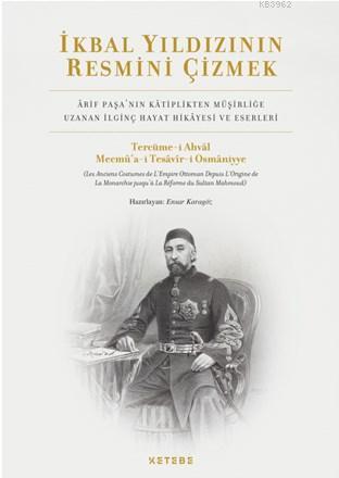 İkbal Yıldızının Resmini Çizmek; Arif Paşa'nın Kâtiplikten Müşirliğe Uzanan İlginç Hayat Hikâyesi ve Eserleri