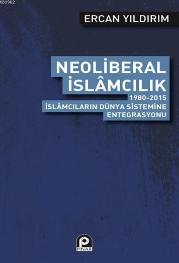 Neoliberal İslamcılık; 1980 2015 İslamcıların Dünya Sistemine Entegrasyonu